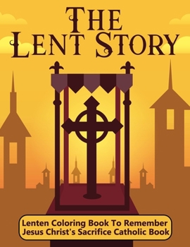 Paperback The Lent Story: Lenten Coloring Book To Remember Jesus Christ's Sacrifice Catholic Book