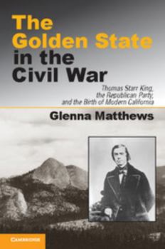 Paperback The Golden State in the Civil War: Thomas Starr King, the Republican Party, and the Birth of Modern California Book
