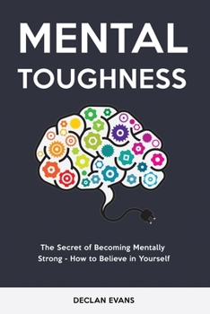 Mental Toughness: The Secret of Becoming Mentally Strong - How to Believe in Yourself