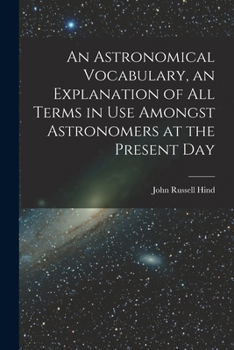 Paperback An Astronomical Vocabulary, an Explanation of All Terms in Use Amongst Astronomers at the Present Day Book