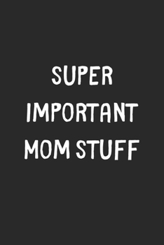 Paperback Super Important Mom Stuff: Lined Journal, 120 Pages, 6 x 9, Funny Mom Gift Idea, Black Matte Finish (Super Important Mom Stuff Journal) Book