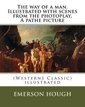 Paperback The way of a man. Illustrated with scenes from the photoplay, A pathe picture: By Emerson Hough (Westerns Classic), illustrated Book