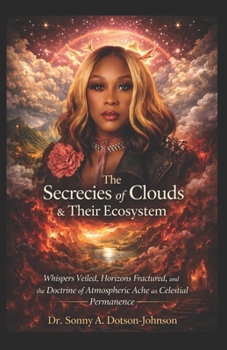 The Secrecies of Clouds & Their Ecosystem: Whispers Veiled, Horizons Fractured, and the Doctrine of Atmospheric Ache as Celestial Permanence