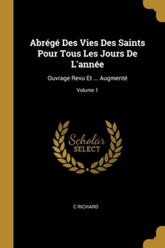 Paperback Abrégé Des Vies Des Saints Pour Tous Les Jours De L'année: Ouvrage Revu Et ... Augmenté; Volume 1 [French] Book