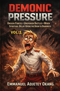 Demonic Pressure Volume 1: Unseen Forces: Unspoken Battles . When Spiritual Delay Opens the Door to Darkness
