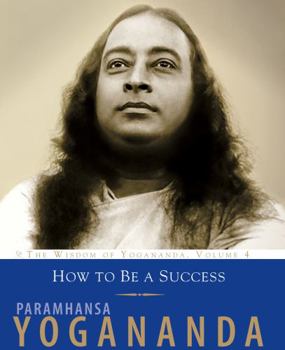 How To Be A Success: The Wisdom of Yogananda, Volume 4 - Book #4 of the Wisdom of Yogananda