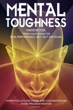 Paperback Mental Toughness Handbook; Train Your Brain For Peak Performance, Grit, Self-Discipline, Hyper-Focus Flow State, and Concentration, Avoid Procrastinat Book