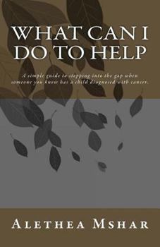 Paperback What Can I Do to Help: A Simple Guide For Stepping Into The Gap When Someone You Know Has a Child Diagnosed With Cancer Book