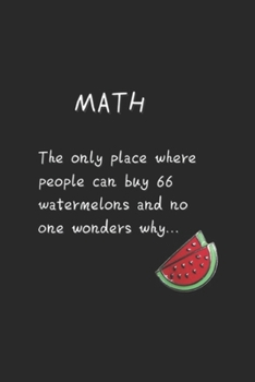 math the only place where people can buy 66 watermelons and no one wonders why?: Funny Maths. Discover Math Watermelons Journal/Notebook Blank Lined Ruled 6x9 100 Pages