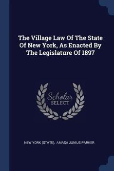 Paperback The Village Law Of The State Of New York, As Enacted By The Legislature Of 1897 Book