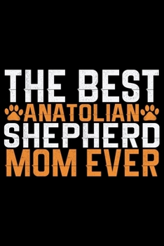 The Best Anatolian Shepherd Mom Ever: Cool Anatolian Shepherd Dog Mum Journal Notebook - Funny Anatolian Shepherd Dog Notebook - Anatolian Shepherd Owner Gifts. 6 x 9 in 120 pages