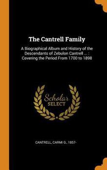 The Cantrell Family: A Biographical Album and History of the Descendants of Zebulon Cantrell, the Immigrant, with Data Concerning the Families Who Have Allied Themselves with the Cantrells by Marriage