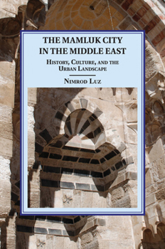 The Mamluk City in the Middle East: History, Culture, and the Urban Landscape - Book  of the Cambridge Studies in Islamic Civilization