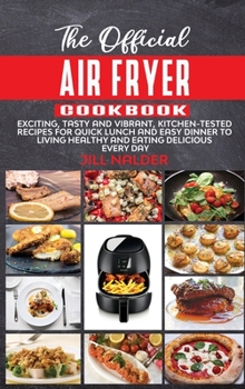 The Official Air Fryer Cookbook: Exciting, Tasty and Vibrant, Kitchen-Tested Recipes for Quick Lunch and Easy Dinner to Living Healthy and Eating Delicious Every Day