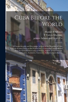 Paperback Cuba Before the World: a Comprehensive and Descriptive Account of the Republic of Cuba From the Earliest Times to the Present Day: Containing Book