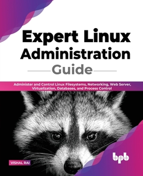 Paperback Expert Linux Administration Guide: Administer and Control Linux Filesystems, Networking, Web Server, Virtualization, Databases, and Process Control Book