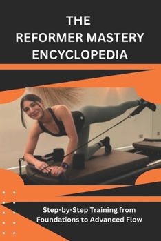 Paperback The Reformer Mastery Encyclopedia: Step-by-Step Training from Foundations to Advanced Flow Book