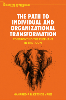 The Path to Individual and Organizational Transformation: Confronting the Elephant in the Room (The Palgrave Kets de Vries Library)