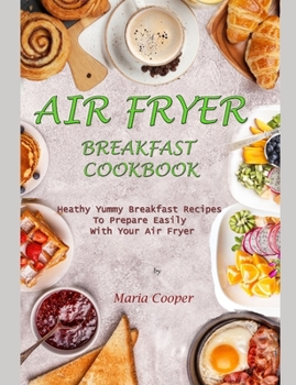 Paperback Air Fryer Breakfast Cookbook: Heathy Yummy Breakfast Recipes To Prepare Easily With Your Air Fryer Book