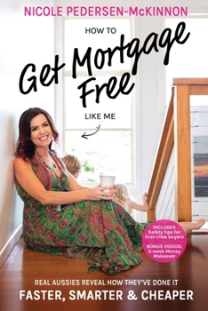 How to Get Mortgage Free Like Me : Real Aussies Reveal How They've Done It Faster, Smarter and Cheaper