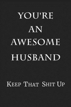 You're An Awesome Husband Keep That Shit Up: 6x9 Blank Lined 100 Pages Journal & Notebook Anniversary Gift for Men