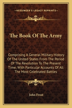 Paperback The Book Of The Army: Comprising A General Military History Of The United States From The Period Of The Revolution To The Present Time; With Book