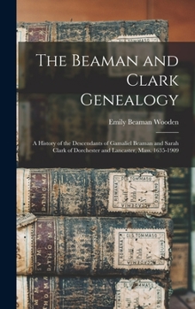 Hardcover The Beaman and Clark Genealogy: A History of the Descendants of Gamaliel Beaman and Sarah Clark of Dorchester and Lancaster, Mass. 1635-1909 Book