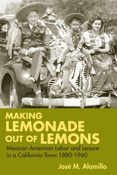 Making Lemonade out of Lemons: Mexican American Labor and Leisure in a California Town 1880-1960 (Statue of Liberty Ellis Island) - Book  of the Statue of Liberty -- Ellis Island Centennial Series