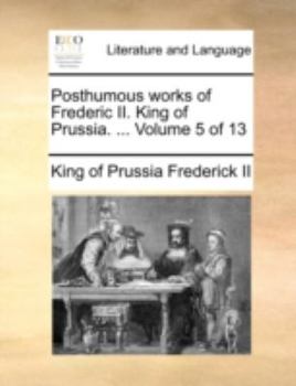 Posthumous works of Frederic II. King of Prussia. ... Volume 6 of 13