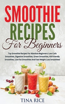 Hardcover Smoothie Recipes For Beginners: Top Smoothie Recipes For Absolute Beginners: Low Carb Smoothies, Digestive Smoothies, Green Smoothies, Kid-Friendly Sm Book