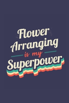 Flower Arranging Is My Superpower: A 6x9 Inch Softcover Diary Notebook With 110 Blank Lined Pages. Funny Vintage Flower Arranging Journal to write in. ... Gift and SuperPower Retro Design Slogan