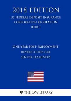 Paperback One-Year Post-Employment Restrictions for Senior Examiners (US Federal Deposit Insurance Corporation Regulation) (FDIC) (2018 Edition) Book