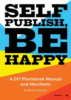 Paperback Self Publish, Be Happy: A DIY Photobook Manual and Manifesto Book