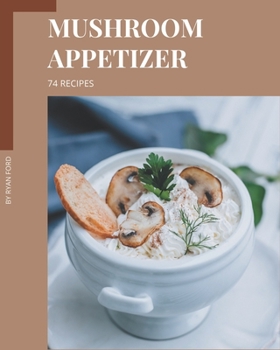 Paperback 74 Mushroom Appetizer Recipes: Cook it Yourself with Mushroom Appetizer Cookbook! Book