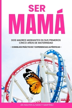 Paperback Ser Mamá: Dos Madres Migrantes en sus Primeros Cinco Años de Maternidad. Consejos Prácticos y Experiencias Auténticas [Spanish] Book