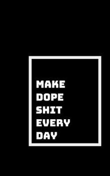 Make Dope Shit: Every Day, and Every Moment