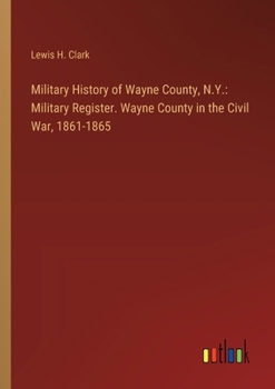 Military History of Wayne County, N.Y.: Military Register. Wayne County in the Civil War, 1861-1865