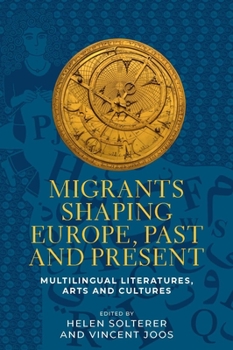 Hardcover Migrants Shaping Europe, Past and Present: Multilingual Literatures, Arts, and Cultures Book