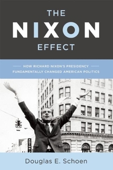 Hardcover The Nixon Effect: How Richard Nixon's Presidency Fundamentally Changed American Politics Book