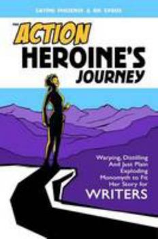 Paperback The Action Heroine's Journey: Warping, Distilling and Just Plain Exploding Monomyth to Fit Her Story For Writers. Book