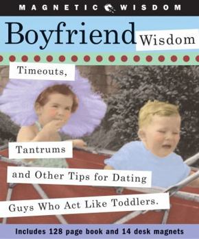 Paperback Boyfriend Wisdom: Timeouts, Tantrums and Other Tips for Dating Guys Who ACT Like Toddlers [With Magnets] Book