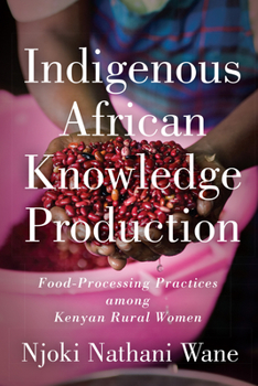 Hardcover Indigenous African Knowledge Production: Food-Processing Practices among Kenyan Rural Women Book
