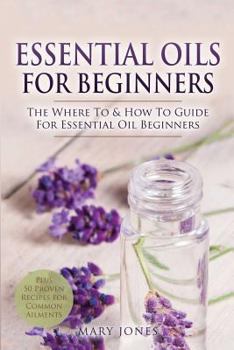 Paperback Essential Oils for Beginners: The Where To & How To Guide For Essential Oil Beginners Book