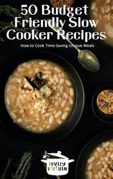 Hardcover 50 Budget Friendly Slow Cooker Recipes: How to Cook Time-Saving Unique Meals Book