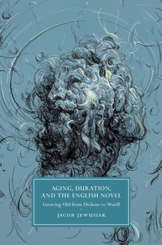 Aging, Duration, and the English Novel: Growing Old from Dickens to Woolf - Book  of the Cambridge Studies in Nineteenth-Century Literature and Culture