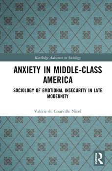 Anxiety in Middle-Class America: Sociology of Emotional Insecurity in Late Modernity - Book  of the Routledge Advances in Sociology