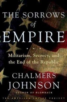 Hardcover The Sorrows of Empire: Militarism, Secrecy, and the End of the Republic Book
