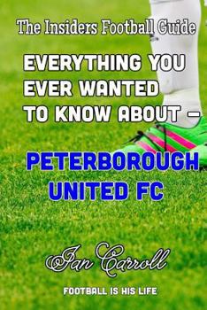 Paperback Everything You Ever Wanted to Know About - Peterborough United FC Book