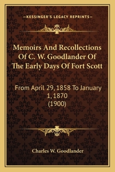 Paperback Memoirs And Recollections Of C. W. Goodlander Of The Early Days Of Fort Scott: From April 29, 1858 To January 1, 1870 (1900) Book