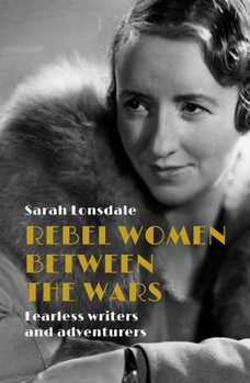 Hardcover Rebel Women Between the Wars: Fearless Writers and Adventurers Book